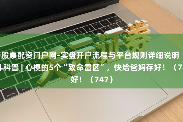 股票配资门户网-实盘开户流程与平台规则详细说明 泰斗科普 | 心梗的5个“致命雷区”，快给爸妈存好！（747）