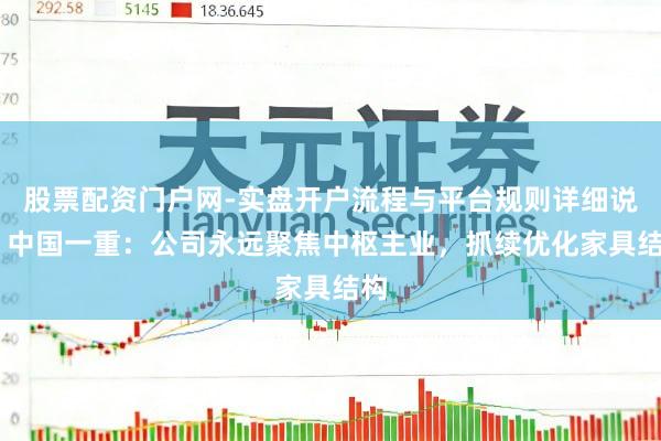 股票配资门户网-实盘开户流程与平台规则详细说明 中国一重：公司永远聚焦中枢主业，抓续优化家具结构