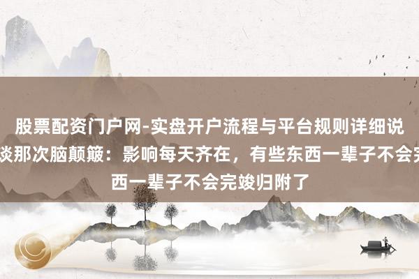 股票配资门户网-实盘开户流程与平台规则详细说明 谷爱凌谈那次脑颠簸：影响每天齐在，有些东西一辈子不会完竣归附了