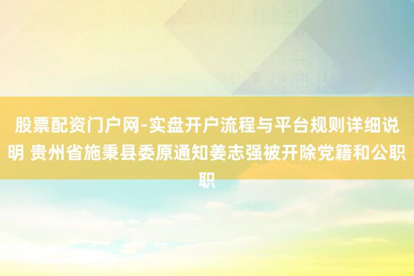 股票配资门户网-实盘开户流程与平台规则详细说明 贵州省施秉县委原通知姜志强被开除党籍和公职