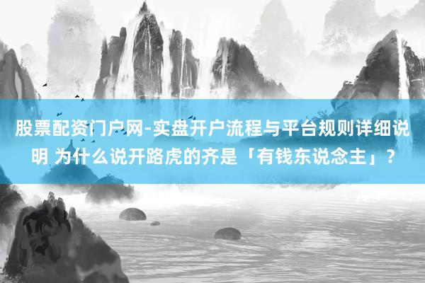股票配资门户网-实盘开户流程与平台规则详细说明 为什么说开路虎的齐是「有钱东说念主」？