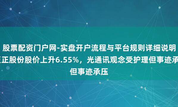 股票配资门户网-实盘开户流程与平台规则详细说明 至正股份股价上升6.55%，光通讯观念受护理但事迹承压