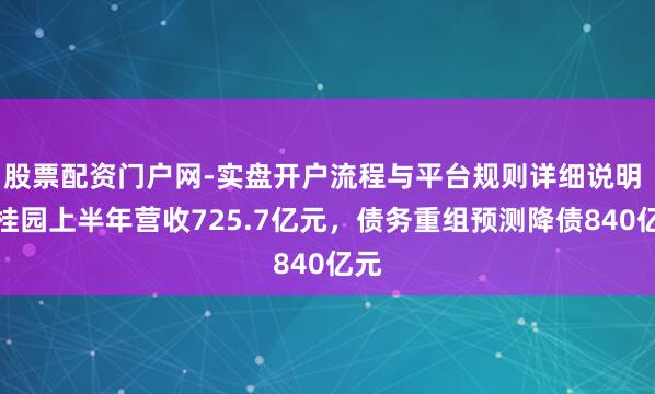 股票配资门户网-实盘开户流程与平台规则详细说明 碧桂园上半年营收725.7亿元，债务重组预测降债840亿元