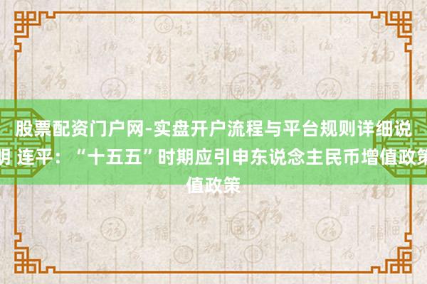 股票配资门户网-实盘开户流程与平台规则详细说明 连平：“十五五”时期应引申东说念主民币增值政策