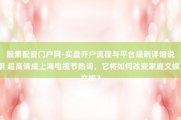 股票配资门户网-实盘开户流程与平台规则详细说明 超高清成上海电视节热词，它将如何改变家庭文娱？