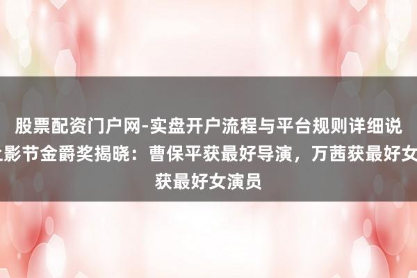 股票配资门户网-实盘开户流程与平台规则详细说明 上影节金爵奖揭晓：曹保平获最好导演，万茜获最好女演员