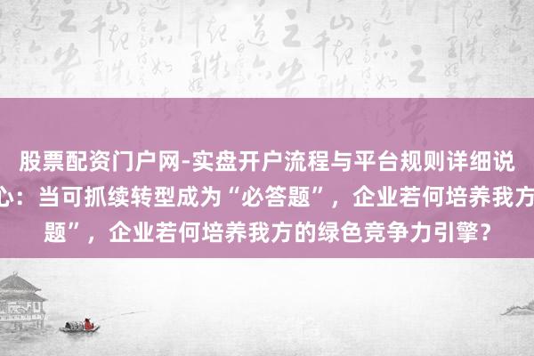 股票配资门户网-实盘开户流程与平台规则详细说明 对话曼大中国中心：当可抓续转型成为“必答题”，企业若何培养我方的绿色竞争力引擎？