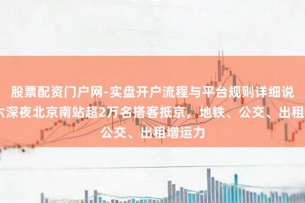 股票配资门户网-实盘开户流程与平台规则详细说明 初六深夜北京南站超2万名搭客抵京，地铁、公交、出租增运力
