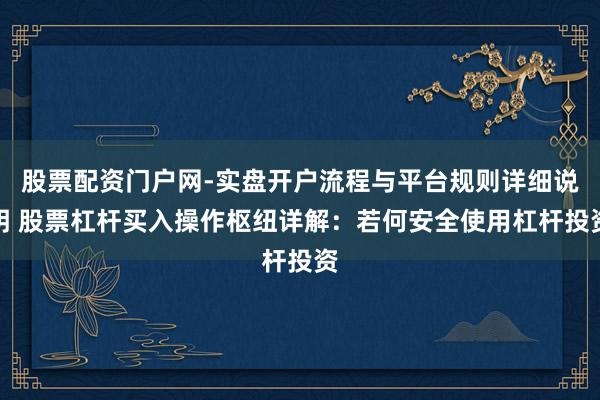 股票配资门户网-实盘开户流程与平台规则详细说明 股票杠杆买入操作枢纽详解：若何安全使用杠杆投资