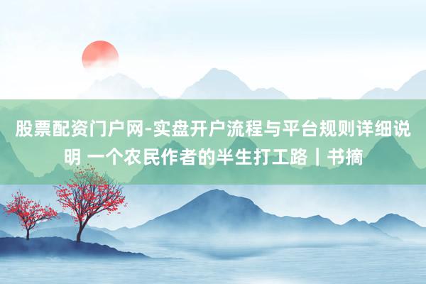 股票配资门户网-实盘开户流程与平台规则详细说明 一个农民作者的半生打工路|书摘