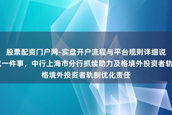 股票配资门户网-实盘开户流程与平台规则详细说明 高效办成一件事，中行上海市分行抓续助力及格境外投资者轨制优化责任