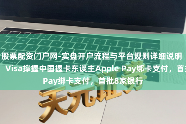 股票配资门户网-实盘开户流程与平台规则详细说明 率先破局！Visa撑握中国握卡东谈主Apple Pay绑卡支付，首批8家银行