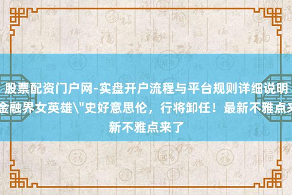 股票配资门户网-实盘开户流程与平台规则详细说明 