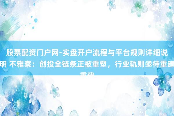 股票配资门户网-实盘开户流程与平台规则详细说明 不雅察:创投全链条正被重塑,行业轨则亟待重建