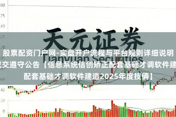 股票配资门户网-实盘开户流程与平台规则详细说明 中亦科技中标：成交遵守公告【信息系统信创矫正配套基础才调软件建造2025年度技俩】