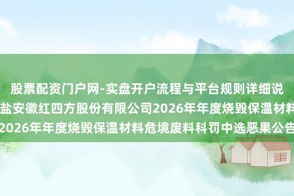 股票配资门户网-实盘开户流程与平台规则详细说明 卓越科技中标:中盐安徽红四方股份有限公司2026年年度烧毁保温材料危境废料科罚中选恶果公告