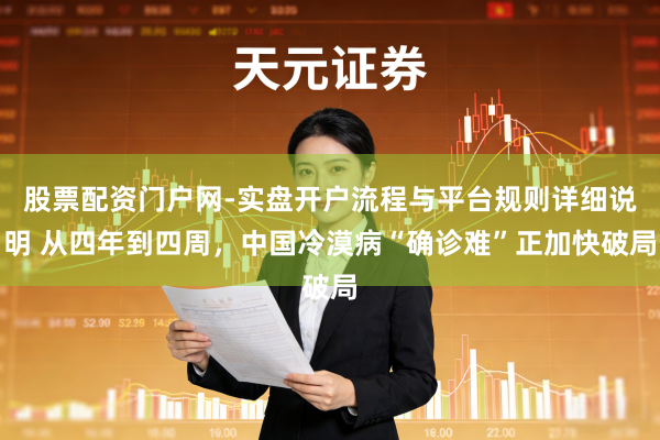 股票配资门户网-实盘开户流程与平台规则详细说明 从四年到四周，中国冷漠病“确诊难”正加快破局