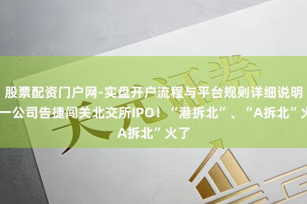 股票配资门户网-实盘开户流程与平台规则详细说明 又一公司告捷闯关北交所IPO!“港拆北”、“A拆北”火了