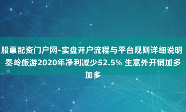 股票配资门户网-实盘开户流程与平台规则详细说明 秦岭旅游2020年净利减少52.5% 生意外开销加多