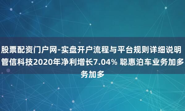 股票配资门户网-实盘开户流程与平台规则详细说明 管信科技2020年净利增长7.04% 聪惠泊车业务加多
