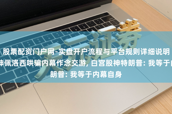 股票配资门户网-实盘开户流程与平台规则详细说明 国会股神佩洛西哄骗内幕作念交游, 白宫股神特朗普: 我等于内幕自身