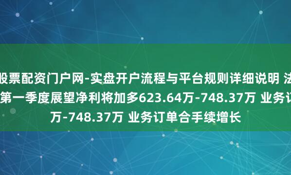 股票配资门户网-实盘开户流程与平台规则详细说明 法兰泰克2021年第一季度展望净利将加多623.64万-748.37万 业务订单合手续增长