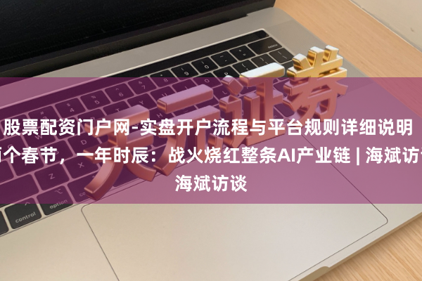 股票配资门户网-实盘开户流程与平台规则详细说明 两个春节，一年时辰：战火烧红整条AI产业链 | 海斌访谈
