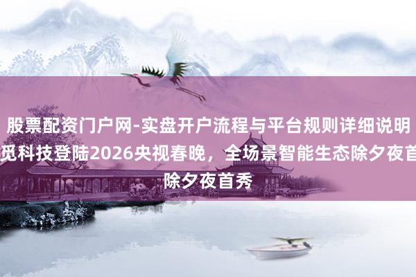 股票配资门户网-实盘开户流程与平台规则详细说明 追觅科技登陆2026央视春晚，全场景智能生态除夕夜首秀