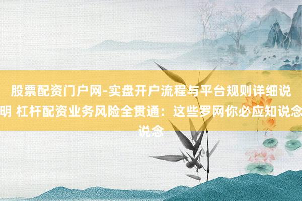 股票配资门户网-实盘开户流程与平台规则详细说明 杠杆配资业务风险全贯通:这些罗网你必应知说念
