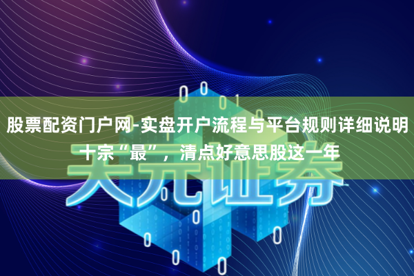 股票配资门户网-实盘开户流程与平台规则详细说明 十宗“最”,清点好意思股这一年