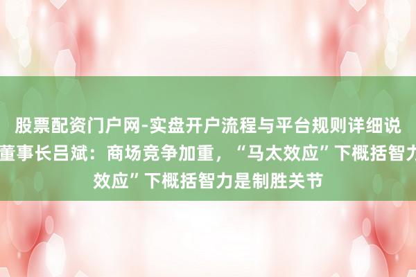 股票配资门户网-实盘开户流程与平台规则详细说明 招商积余董事长吕斌：商场竞争加重，“马太效应”下概括智力是制胜关节
