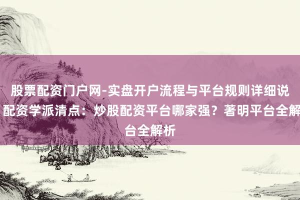 股票配资门户网-实盘开户流程与平台规则详细说明 配资学派清点：炒股配资平台哪家强？著明平台全解析