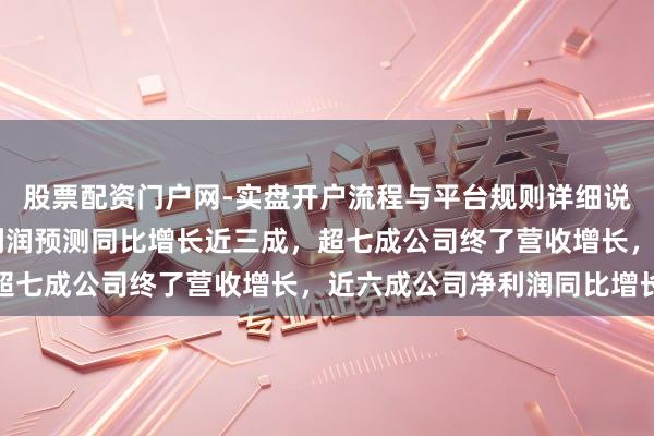 股票配资门户网-实盘开户流程与平台规则详细说明 科创板公司前年净利润预测同比增长近三成，超七成公司终了营收增长，近六成公司净利润同比增长