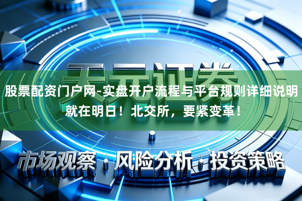 股票配资门户网-实盘开户流程与平台规则详细说明 就在明日！北交所，要紧变革！