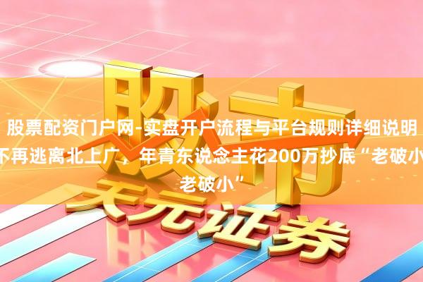股票配资门户网-实盘开户流程与平台规则详细说明 不再逃离北上广,年青东说念主花200万抄底“老破小”