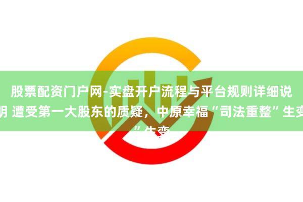 股票配资门户网-实盘开户流程与平台规则详细说明 遭受第一大股东的质疑，中原幸福“司法重整”生变