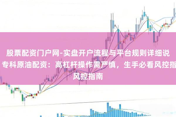 股票配资门户网-实盘开户流程与平台规则详细说明 专科原油配资：高杠杆操作需严慎，生手必看风控指南