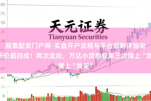 股票配资门户网-实盘开户流程与平台规则详细说明 折价超四成！两次流拍，万达小贷股权第三次摆上“货架”