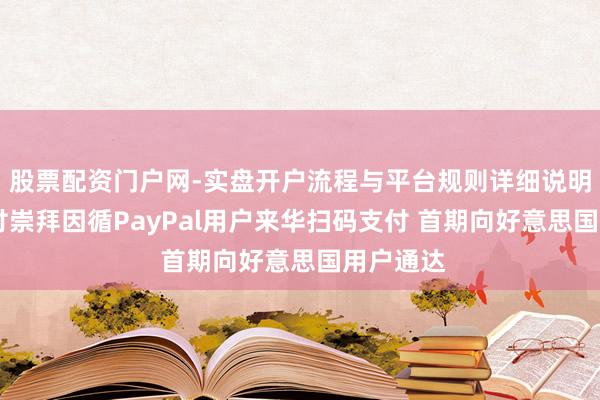 股票配资门户网-实盘开户流程与平台规则详细说明 微信支付崇拜因循PayPal用户来华扫码支付 首期向好意思国用户通达
