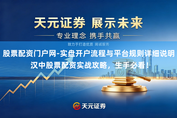股票配资门户网-实盘开户流程与平台规则详细说明 汉中股票配资实战攻略，生手必看！