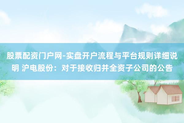 股票配资门户网-实盘开户流程与平台规则详细说明 沪电股份：对于接收归并全资子公司的公告