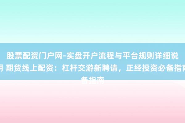 股票配资门户网-实盘开户流程与平台规则详细说明 期货线上配资：杠杆交游新聘请，正经投资必备指南