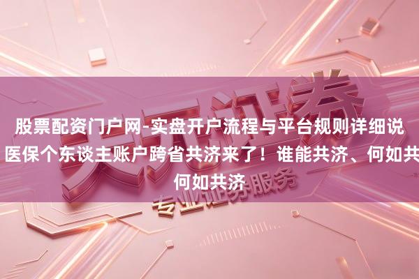 股票配资门户网-实盘开户流程与平台规则详细说明 医保个东谈主账户跨省共济来了！谁能共济、何如共济