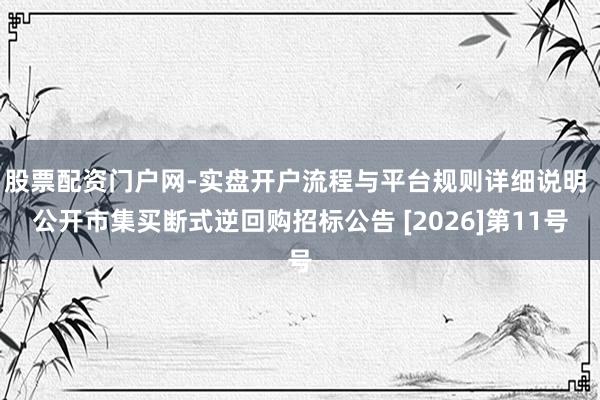 股票配资门户网-实盘开户流程与平台规则详细说明 公开市集买断式逆回购招标公告 [2026]第11号