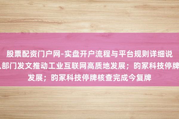 股票配资门户网-实盘开户流程与平台规则详细说明 盘前必读丨八部门发文推动工业互联网高质地发展；昀冢科技停牌核查完成今复牌