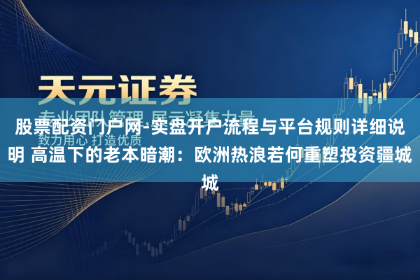 股票配资门户网-实盘开户流程与平台规则详细说明 高温下的老本暗潮：欧洲热浪若何重塑投资疆城
