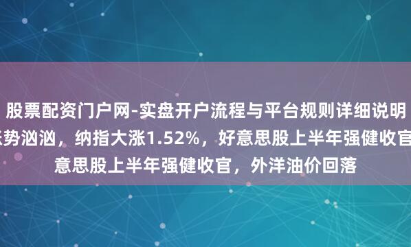 股票配资门户网-实盘开户流程与平台规则详细说明 爆发！芯片股涨势汹汹，纳指大涨1.52%，好意思股上半年强健收官，外洋油价回落