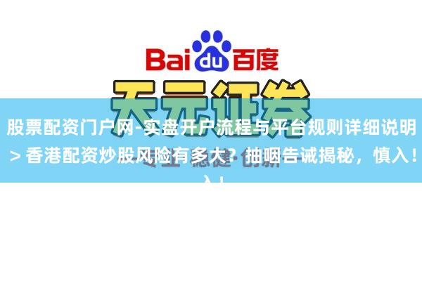 股票配资门户网-实盘开户流程与平台规则详细说明 > 香港配资炒股风险有多大？抽咽告诫揭秘，慎入！