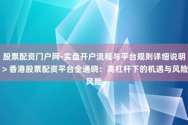 股票配资门户网-实盘开户流程与平台规则详细说明 > 香港股票配资平台全通晓：高杠杆下的机遇与风险