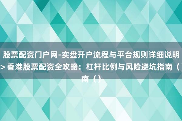 股票配资门户网-实盘开户流程与平台规则详细说明 > 香港股票配资全攻略：杠杆比例与风险避坑指南（）